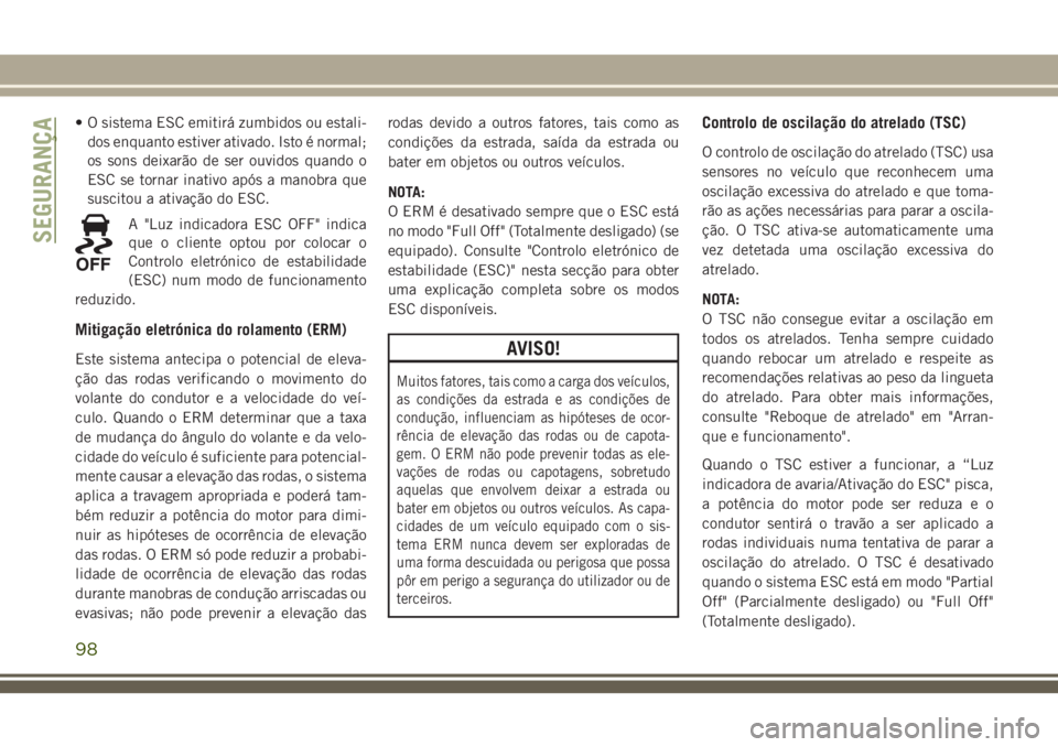 JEEP GRAND CHEROKEE 2018  Manual de Uso e Manutenção (in Portuguese) • O sistema ESC emitirá zumbidos ou estali-
dos enquanto estiver ativado. Isto é normal;
os sons deixarão de ser ouvidos quando o
ESC se tornar inativo após a manobra que
suscitou a ativação d