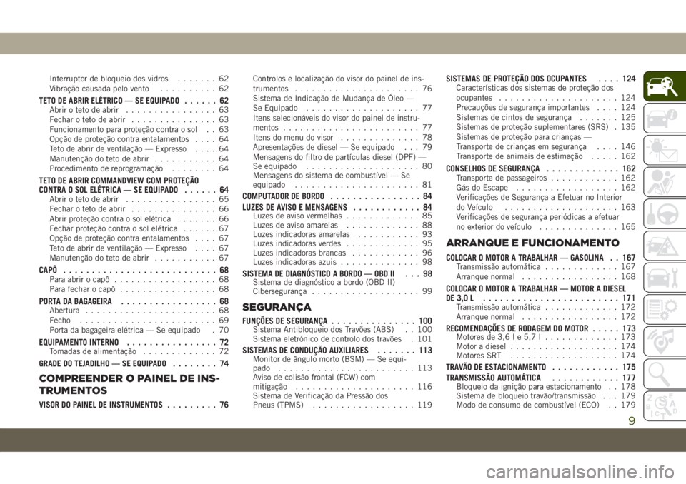 JEEP GRAND CHEROKEE 2019  Manual de Uso e Manutenção (in Portuguese) Interruptor de bloqueio dos vidros....... 62
Vibração causada pelo vento.......... 62
TETO DE ABRIR ELÉTRICO — SE EQUIPADO...... 62Abrir o teto de abrir................ 63
Fechar o teto de abrir.