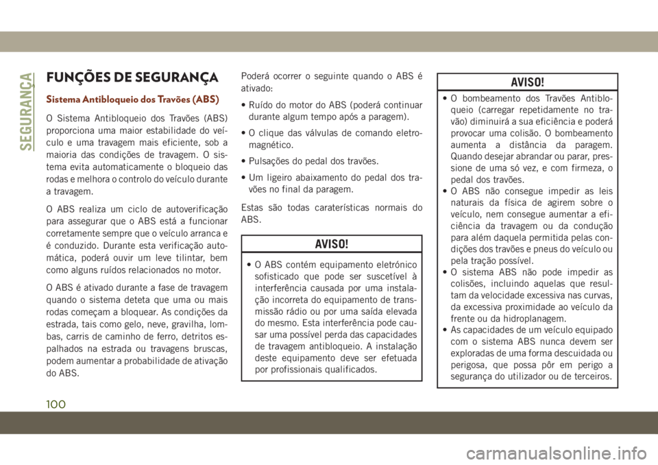 JEEP GRAND CHEROKEE 2019  Manual de Uso e Manutenção (in Portuguese) FUNÇÕES DE SEGURANÇA
Sistema Antibloqueio dos Travões (ABS)
O Sistema Antibloqueio dos Travões (ABS)
proporciona uma maior estabilidade do veí-
culo e uma travagem mais eficiente, sob a
maioria 