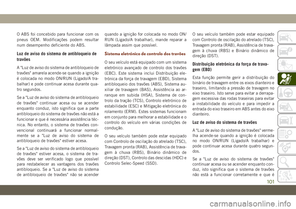 JEEP GRAND CHEROKEE 2019  Manual de Uso e Manutenção (in Portuguese) O ABS foi concebido para funcionar com os
pneus OEM. Modificações podem resultar
num desempenho deficiente do ABS.
Luz de aviso do sistema de antibloqueio de
travões
A "Luz de aviso do sistema 