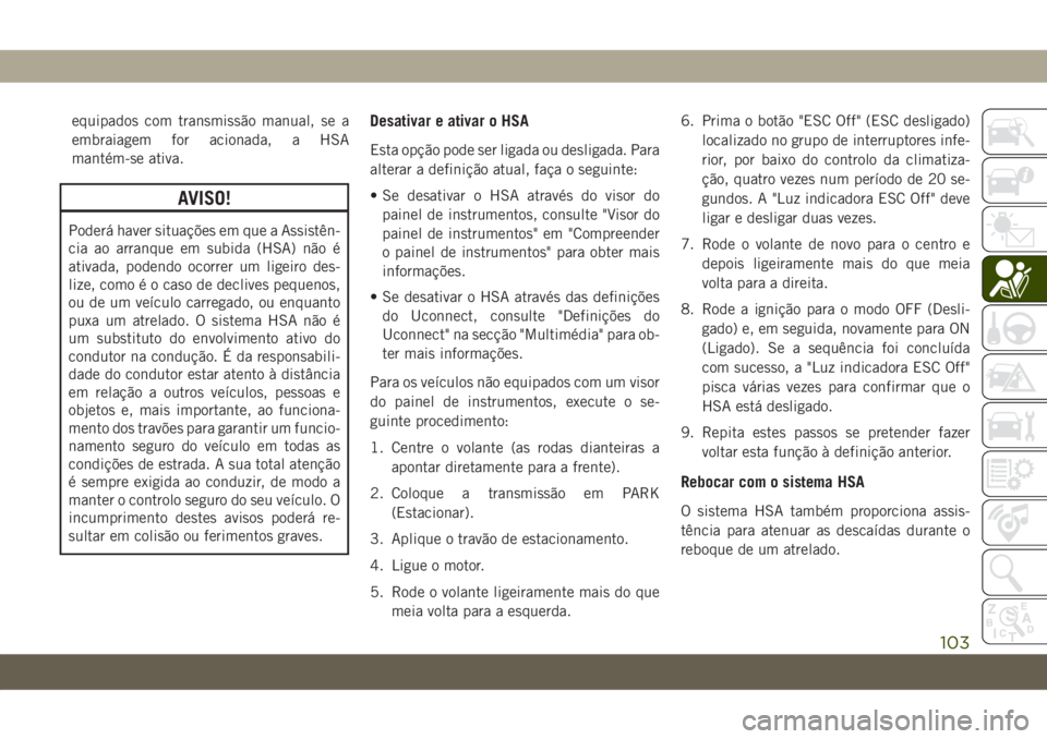 JEEP GRAND CHEROKEE 2020 Manual de Uso e Manutenção (in Portuguese) equipados com transmissão manual, se a
embraiagem for acionada, a HSA
mantém-se ativa.
AVISO!
Poderá haver situações em que a Assistên-
cia ao arranque em subida (HSA) não é
ativada, podendo o JEEP GRAND CHEROKEE 2020 Manual de Uso e Manutenção (in Portuguese) equipados com transmissão manual, se a
embraiagem for acionada, a HSA
mantém-se ativa.
AVISO!
Poderá haver situações em que a Assistên-
cia ao arranque em subida (HSA) não é
ativada, podendo o