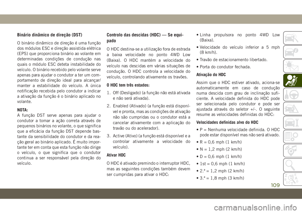 JEEP GRAND CHEROKEE 2021  Manual de Uso e Manutenção (in Portuguese) Binário dinâmico de direção (DST)
O binário dinâmico de direção é uma função
dos módulos ESC e direção assistida elétrica
(EPS) que proporciona binário ao volante em
determinadas condi