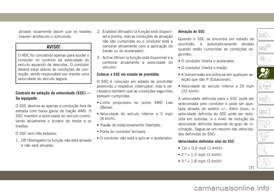 JEEP GRAND CHEROKEE 2020 Manual de Uso e Manutenção (in Portuguese) ativado novamente assim que os travões
tiverem arrefecido o suficiente.
AVISO!
O HDC foi concebido apenas para ajudar o
condutor no controlo da velocidade do
veículo aquando de descidas. O condutor
JEEP GRAND CHEROKEE 2020 Manual de Uso e Manutenção (in Portuguese) ativado novamente assim que os travões
tiverem arrefecido o suficiente.
AVISO!
O HDC foi concebido apenas para ajudar o
condutor no controlo da velocidade do
veículo aquando de descidas. O condutor