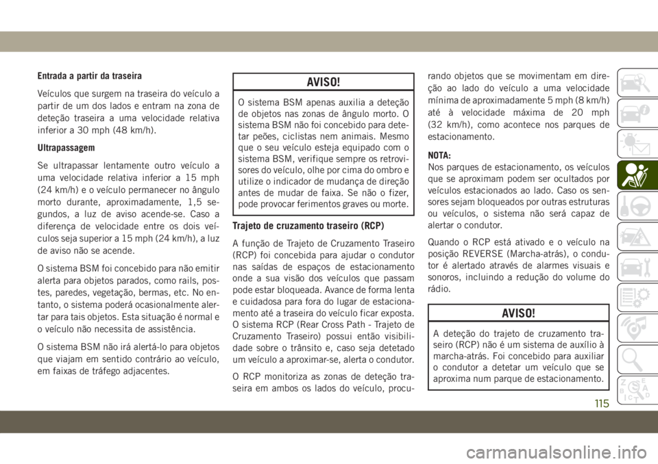 JEEP GRAND CHEROKEE 2020 Manual de Uso e Manutenção (in Portuguese) Entrada a partir da traseira
Veículos que surgem na traseira do veículo a
partir de um dos lados e entram na zona de
deteção traseira a uma velocidade relativa
inferior a 30 mph (48 km/h).
Ultrapa JEEP GRAND CHEROKEE 2020 Manual de Uso e Manutenção (in Portuguese) Entrada a partir da traseira
Veículos que surgem na traseira do veículo a
partir de um dos lados e entram na zona de
deteção traseira a uma velocidade relativa
inferior a 30 mph (48 km/h).
Ultrapa