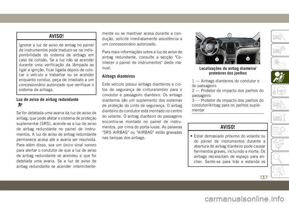 JEEP GRAND CHEROKEE 2021  Manual de Uso e Manutenção (in Portuguese) AVISO!
Ignorar a luz de aviso de airbag no painel
de instrumentos pode traduzir-se na indis-
ponibilidade do sistema de airbags em
caso de colisão. Se a luz não se acender
durante uma verificação 