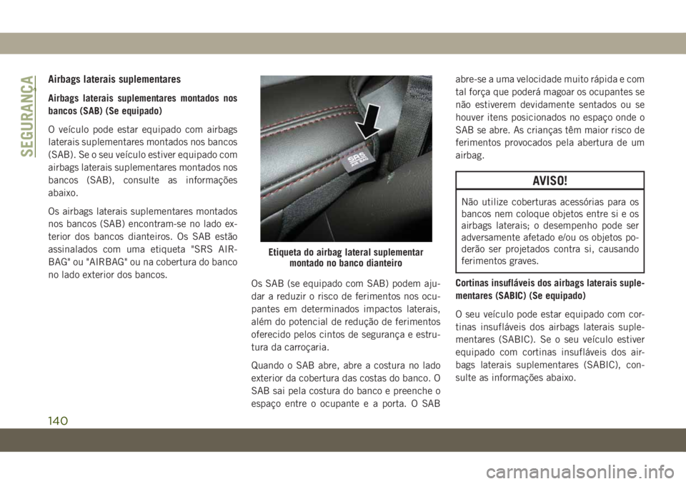 JEEP GRAND CHEROKEE 2020 Manual de Uso e Manutenção (in Portuguese) Airbags laterais suplementares
Airbags laterais suplementares montados nos
bancos (SAB) (Se equipado)
O veículo pode estar equipado com airbags
laterais suplementares montados nos bancos
(SAB). Se o JEEP GRAND CHEROKEE 2020 Manual de Uso e Manutenção (in Portuguese) Airbags laterais suplementares
Airbags laterais suplementares montados nos
bancos (SAB) (Se equipado)
O veículo pode estar equipado com airbags
laterais suplementares montados nos bancos
(SAB). Se o