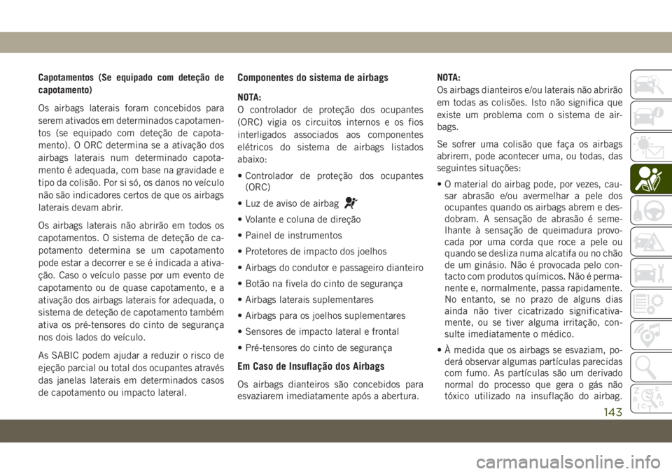 JEEP GRAND CHEROKEE 2020 Manual de Uso e Manutenção (in Portuguese) Capotamentos (Se equipado com deteção de
capotamento)
Os airbags laterais foram concebidos para
serem ativados em determinados capotamen-
tos (se equipado com deteção de capota-
mento). O ORC dete JEEP GRAND CHEROKEE 2020 Manual de Uso e Manutenção (in Portuguese) Capotamentos (Se equipado com deteção de
capotamento)
Os airbags laterais foram concebidos para
serem ativados em determinados capotamen-
tos (se equipado com deteção de capota-
mento). O ORC dete