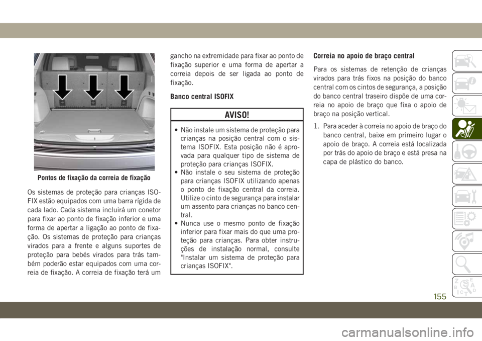 JEEP GRAND CHEROKEE 2020 Manual de Uso e Manutenção (in Portuguese) Os sistemas de proteção para crianças ISO-
FIX estão equipados com uma barra rígida de
cada lado. Cada sistema incluirá um conetor
para fixar ao ponto de fixação inferior e uma
forma de aperta JEEP GRAND CHEROKEE 2020 Manual de Uso e Manutenção (in Portuguese) Os sistemas de proteção para crianças ISO-
FIX estão equipados com uma barra rígida de
cada lado. Cada sistema incluirá um conetor
para fixar ao ponto de fixação inferior e uma
forma de aperta