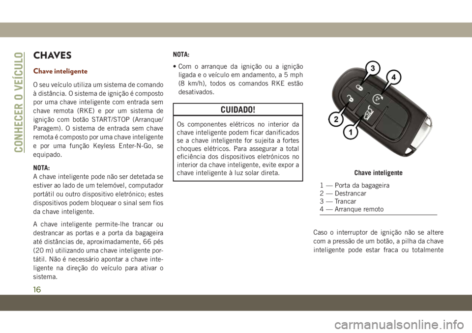 JEEP GRAND CHEROKEE 2019  Manual de Uso e Manutenção (in Portuguese) CHAVES
Chave inteligente
O seu veículo utiliza um sistema de comando
à distância. O sistema de ignição é composto
por uma chave inteligente com entrada sem
chave remota (RKE) e por um sistema de
