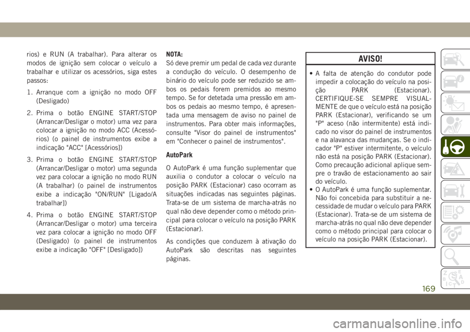 JEEP GRAND CHEROKEE 2020 Manual de Uso e Manutenção (in Portuguese) rios) e RUN (A trabalhar). Para alterar os
modos de ignição sem colocar o veículo a
trabalhar e utilizar os acessórios, siga estes
passos:
1. Arranque com a ignição no modo OFF
(Desligado)
2. Pr JEEP GRAND CHEROKEE 2020 Manual de Uso e Manutenção (in Portuguese) rios) e RUN (A trabalhar). Para alterar os
modos de ignição sem colocar o veículo a
trabalhar e utilizar os acessórios, siga estes
passos:
1. Arranque com a ignição no modo OFF
(Desligado)
2. Pr