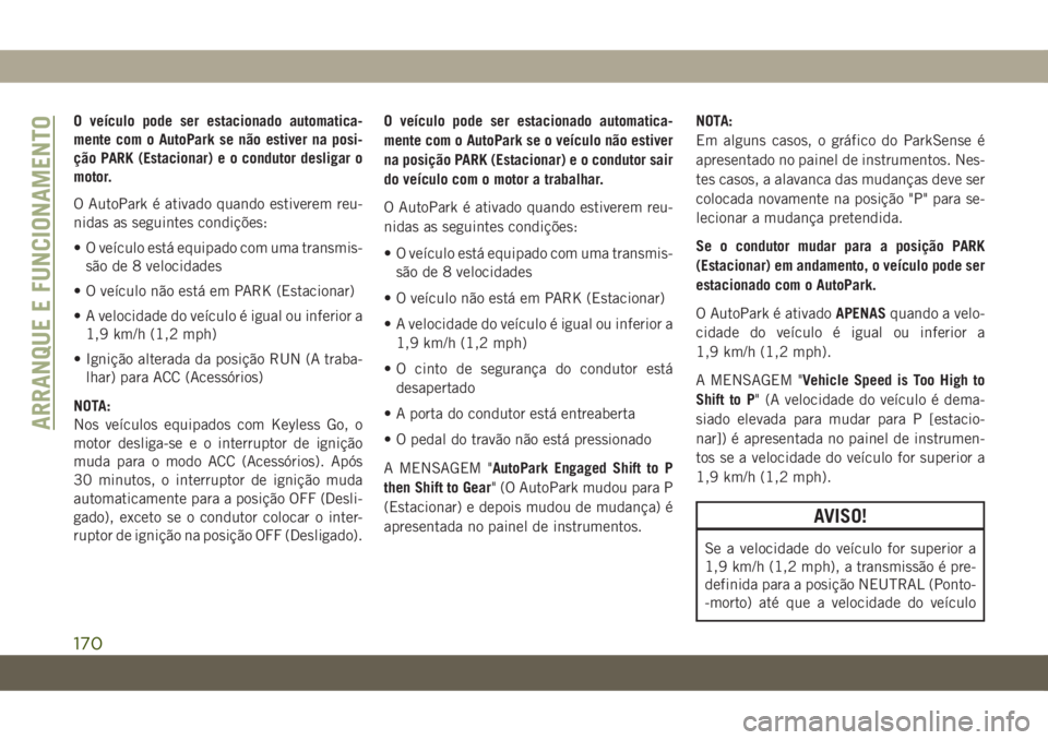 JEEP GRAND CHEROKEE 2020 Manual de Uso e Manutenção (in Portuguese) O veículo pode ser estacionado automatica-
mente com o AutoPark se não estiver na posi-
ção PARK (Estacionar) e o condutor desligar o
motor.
O AutoPark é ativado quando estiverem reu-
nidas as se JEEP GRAND CHEROKEE 2020 Manual de Uso e Manutenção (in Portuguese) O veículo pode ser estacionado automatica-
mente com o AutoPark se não estiver na posi-
ção PARK (Estacionar) e o condutor desligar o
motor.
O AutoPark é ativado quando estiverem reu-
nidas as se