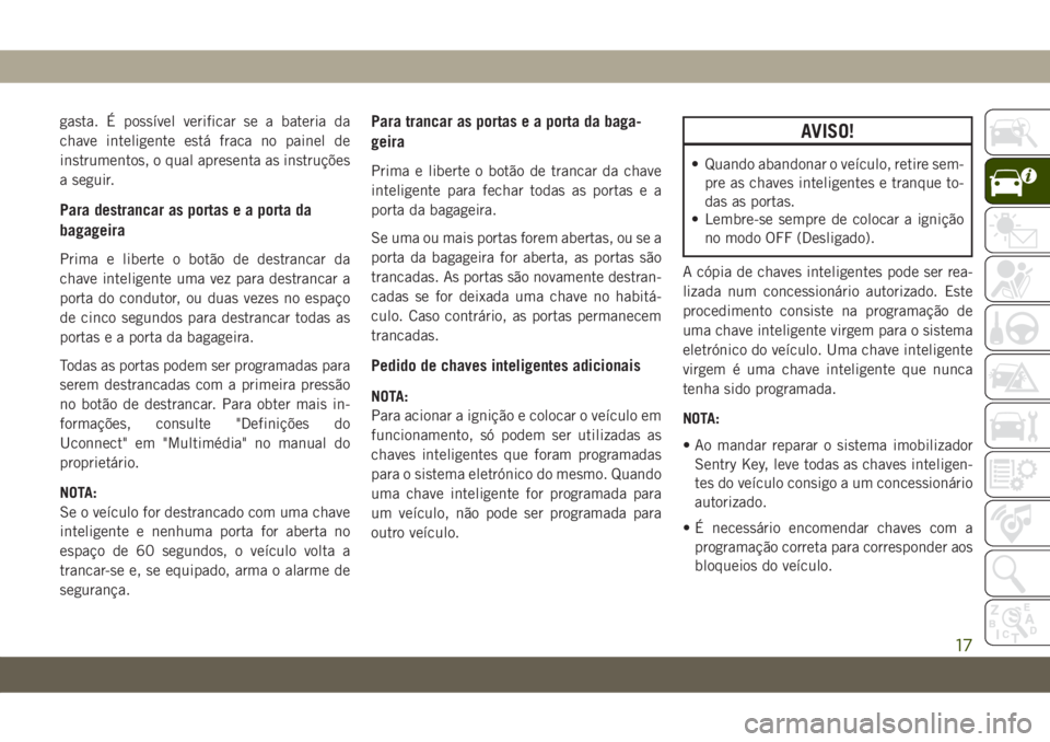 JEEP GRAND CHEROKEE 2021 Manual de Uso e Manutenção (in Portuguese) gasta. É possível verificar se a bateria da
chave inteligente está fraca no painel de
instrumentos, o qual apresenta as instruções
a seguir.
Para destrancar as portas e a porta da
bagageira
Prima JEEP GRAND CHEROKEE 2021 Manual de Uso e Manutenção (in Portuguese) gasta. É possível verificar se a bateria da
chave inteligente está fraca no painel de
instrumentos, o qual apresenta as instruções
a seguir.
Para destrancar as portas e a porta da
bagageira
Prima