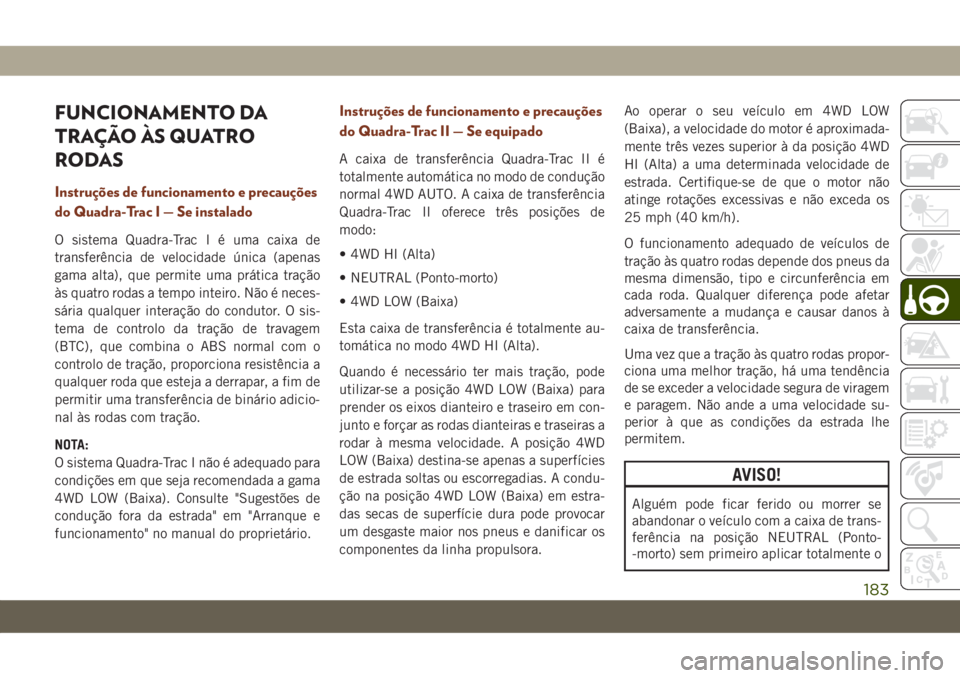 JEEP GRAND CHEROKEE 2019  Manual de Uso e Manutenção (in Portuguese) FUNCIONAMENTO DA
TRAÇÃO ÀS QUATRO
RODAS
Instruções de funcionamento e precauções
do Quadra-TracI—Seinstalado
O sistema Quadra-Trac I é uma caixa de
transferência de velocidade única (apena