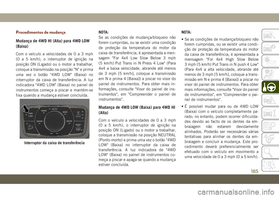 JEEP GRAND CHEROKEE 2020 Manual de Uso e Manutenção (in Portuguese) Procedimentos de mudança
Mudança de 4WD HI (Alta) para 4WD LOW
(Baixa)
Com o veículo a velocidades de0a3mph
(0 a 5 km/h), o interruptor de ignição na
posição ON (Ligado) ou o motor a trabalhar, JEEP GRAND CHEROKEE 2020 Manual de Uso e Manutenção (in Portuguese) Procedimentos de mudança
Mudança de 4WD HI (Alta) para 4WD LOW
(Baixa)
Com o veículo a velocidades de0a3mph
(0 a 5 km/h), o interruptor de ignição na
posição ON (Ligado) ou o motor a trabalhar,