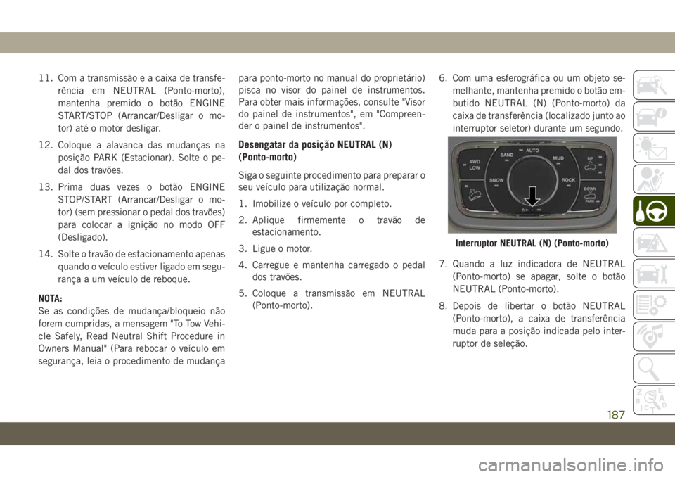 JEEP GRAND CHEROKEE 2021  Manual de Uso e Manutenção (in Portuguese) 11. Com a transmissão e a caixa de transfe-
rência em NEUTRAL (Ponto-morto),
mantenha premido o botão ENGINE
START/STOP (Arrancar/Desligar o mo-
tor) até o motor desligar.
12. Coloque a alavanca d