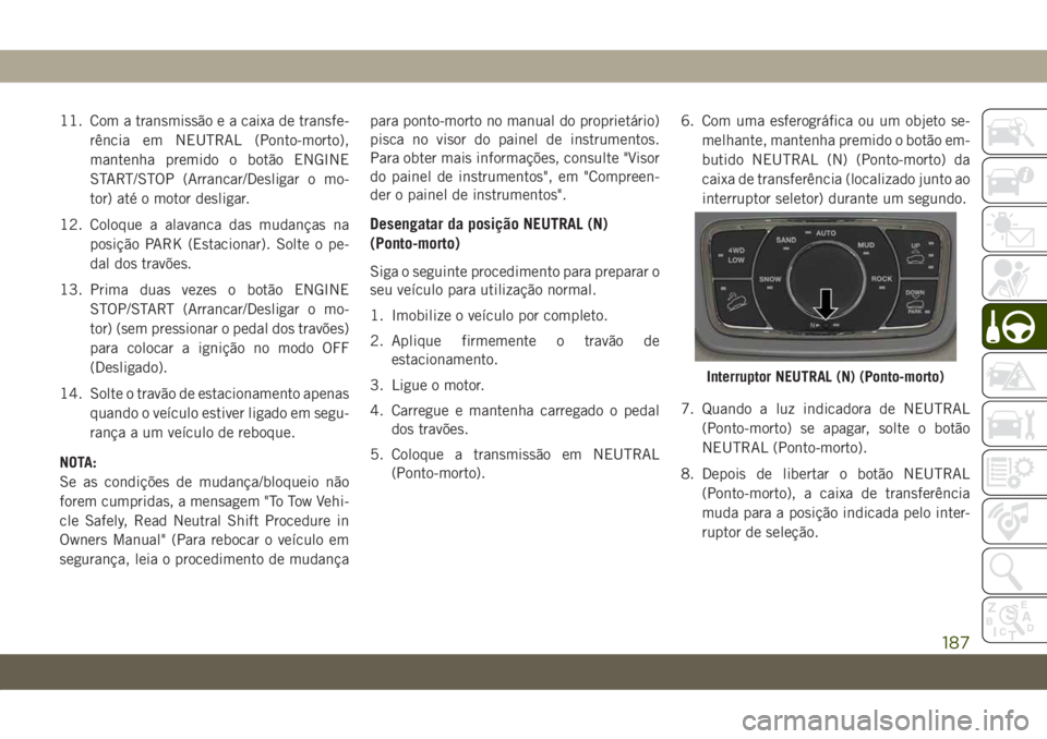 JEEP GRAND CHEROKEE 2020 Manual de Uso e Manutenção (in Portuguese) 11. Com a transmissão e a caixa de transfe-
rência em NEUTRAL (Ponto-morto),
mantenha premido o botão ENGINE
START/STOP (Arrancar/Desligar o mo-
tor) até o motor desligar.
12. Coloque a alavanca d JEEP GRAND CHEROKEE 2020 Manual de Uso e Manutenção (in Portuguese) 11. Com a transmissão e a caixa de transfe-
rência em NEUTRAL (Ponto-morto),
mantenha premido o botão ENGINE
START/STOP (Arrancar/Desligar o mo-
tor) até o motor desligar.
12. Coloque a alavanca d