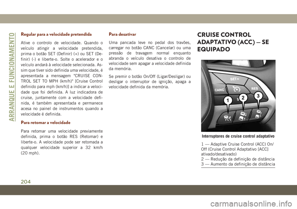 JEEP GRAND CHEROKEE 2020 Manual de Uso e Manutenção (in Portuguese) Regular para a velocidade pretendida
Ative o controlo de velocidade. Quando o
veículo atingir a velocidade pretendida,
prima o botão SET (Definir) (+) ou SET (De-
finir) (-) e liberte-o. Solte o ace JEEP GRAND CHEROKEE 2020 Manual de Uso e Manutenção (in Portuguese) Regular para a velocidade pretendida
Ative o controlo de velocidade. Quando o
veículo atingir a velocidade pretendida,
prima o botão SET (Definir) (+) ou SET (De-
finir) (-) e liberte-o. Solte o ace