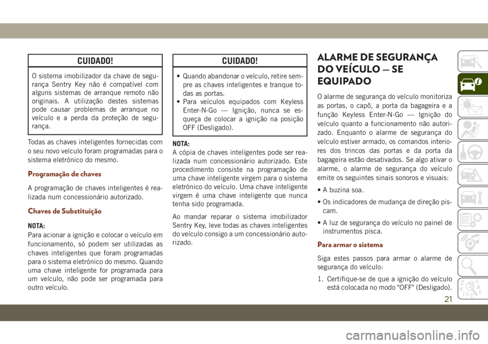 JEEP GRAND CHEROKEE 2021  Manual de Uso e Manutenção (in Portuguese) CUIDADO!
O sistema imobilizador da chave de segu-
rança Sentry Key não é compatível com
alguns sistemas de arranque remoto não
originais. A utilização destes sistemas
pode causar problemas de a