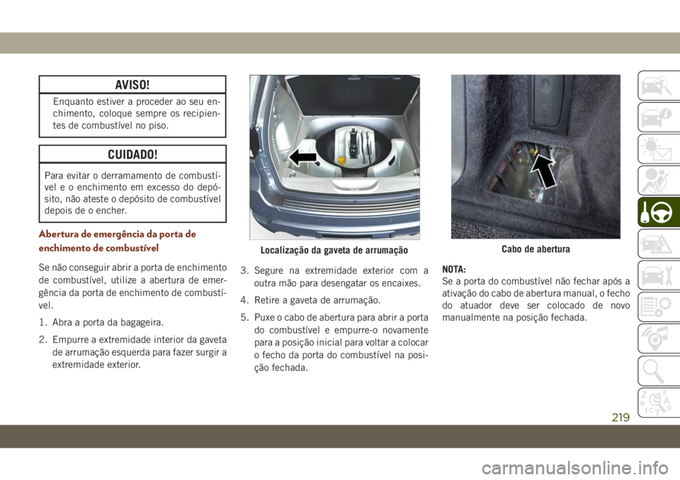 JEEP GRAND CHEROKEE 2020 Manual de Uso e Manutenção (in Portuguese) AVISO!
Enquanto estiver a proceder ao seu en-
chimento, coloque sempre os recipien-
tes de combustível no piso.
CUIDADO!
Para evitar o derramamento de combustí-
vel e o enchimento em excesso do dep JEEP GRAND CHEROKEE 2020 Manual de Uso e Manutenção (in Portuguese) AVISO!
Enquanto estiver a proceder ao seu en-
chimento, coloque sempre os recipien-
tes de combustível no piso.
CUIDADO!
Para evitar o derramamento de combustí-
vel e o enchimento em excesso do dep