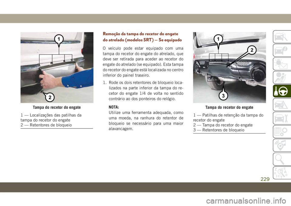 JEEP GRAND CHEROKEE 2020 Manual de Uso e Manutenção (in Portuguese) Remoção da tampa do recetor do engate
do atrelado (modelos SRT) — Se equipado
O veículo pode estar equipado com uma
tampa do recetor do engate do atrelado, que
deve ser retirada para aceder ao re JEEP GRAND CHEROKEE 2020 Manual de Uso e Manutenção (in Portuguese) Remoção da tampa do recetor do engate
do atrelado (modelos SRT) — Se equipado
O veículo pode estar equipado com uma
tampa do recetor do engate do atrelado, que
deve ser retirada para aceder ao re