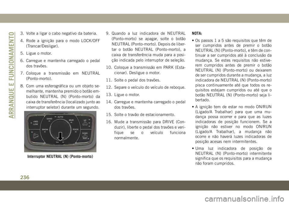 JEEP GRAND CHEROKEE 2020 Manual de Uso e Manutenção (in Portuguese) 3. Volte a ligar o cabo negativo da bateria.
4. Rode a ignição para o modo LOCK/OFF
(Trancar/Desligar).
5. Ligue o motor.
6. Carregue e mantenha carregado o pedal
dos travões.
7. Coloque a transmis JEEP GRAND CHEROKEE 2020 Manual de Uso e Manutenção (in Portuguese) 3. Volte a ligar o cabo negativo da bateria.
4. Rode a ignição para o modo LOCK/OFF
(Trancar/Desligar).
5. Ligue o motor.
6. Carregue e mantenha carregado o pedal
dos travões.
7. Coloque a transmis