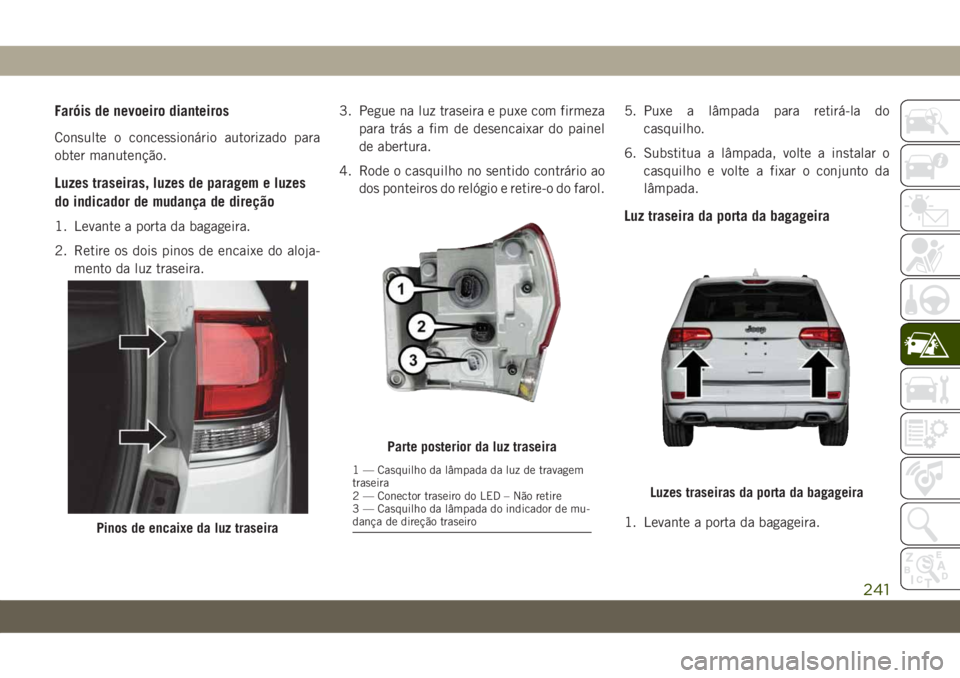 JEEP GRAND CHEROKEE 2020 Manual de Uso e Manutenção (in Portuguese) Faróis de nevoeiro dianteiros
Consulte o concessionário autorizado para
obter manutenção.
Luzes traseiras, luzes de paragem e luzes
do indicador de mudança de direção
1. Levante a porta da baga JEEP GRAND CHEROKEE 2020 Manual de Uso e Manutenção (in Portuguese) Faróis de nevoeiro dianteiros
Consulte o concessionário autorizado para
obter manutenção.
Luzes traseiras, luzes de paragem e luzes
do indicador de mudança de direção
1. Levante a porta da baga