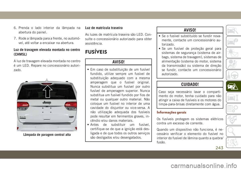 JEEP GRAND CHEROKEE 2020 Manual de Uso e Manutenção (in Portuguese) 6. Prenda o lado interior da lâmpada na
abertura do painel.
7. Rode a lâmpada para a frente, no automó-
vel, até voltar a encaixar na abertura.
Luz de travagem elevada montada no centro
(CHMSL)
A JEEP GRAND CHEROKEE 2020 Manual de Uso e Manutenção (in Portuguese) 6. Prenda o lado interior da lâmpada na
abertura do painel.
7. Rode a lâmpada para a frente, no automó-
vel, até voltar a encaixar na abertura.
Luz de travagem elevada montada no centro
(CHMSL)
A