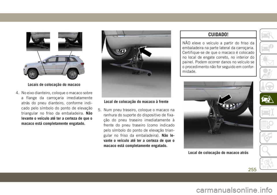 JEEP GRAND CHEROKEE 2019 Manual de Uso e Manutenção (in Portuguese) 4. No eixo dianteiro, coloque o macaco sobre
a flange da carroçaria imediatamente
atrás do pneu dianteiro, conforme indi-
cado pelo símbolo do ponto de elevação
triangular no friso da embaladeira JEEP GRAND CHEROKEE 2019 Manual de Uso e Manutenção (in Portuguese) 4. No eixo dianteiro, coloque o macaco sobre
a flange da carroçaria imediatamente
atrás do pneu dianteiro, conforme indi-
cado pelo símbolo do ponto de elevação
triangular no friso da embaladeira