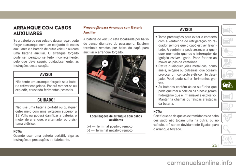 JEEP GRAND CHEROKEE 2020 Manual de Uso e Manutenção (in Portuguese) ARRANQUE COM CABOS
AUXILIARES
Se a bateria do seu veículo descarregar, pode
forçar o arranque com um conjunto de cabos
auxiliares e a bateria de outro veículo ou com
uma bateria auxiliar. O arranqu JEEP GRAND CHEROKEE 2020 Manual de Uso e Manutenção (in Portuguese) ARRANQUE COM CABOS
AUXILIARES
Se a bateria do seu veículo descarregar, pode
forçar o arranque com um conjunto de cabos
auxiliares e a bateria de outro veículo ou com
uma bateria auxiliar. O arranqu