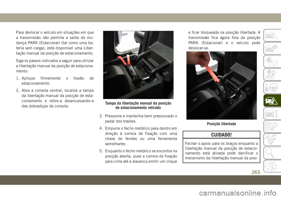 JEEP GRAND CHEROKEE 2020 Manual de Uso e Manutenção (in Portuguese) Para deslocar o veículo em situações em que
a transmissão não permita a saída da mu-
dança PARK (Estacionar) (tal como uma ba-
teria sem carga), está disponível uma Liber-
tação manual da p JEEP GRAND CHEROKEE 2020 Manual de Uso e Manutenção (in Portuguese) Para deslocar o veículo em situações em que
a transmissão não permita a saída da mu-
dança PARK (Estacionar) (tal como uma ba-
teria sem carga), está disponível uma Liber-
tação manual da p