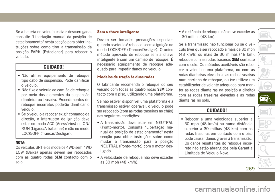 JEEP GRAND CHEROKEE 2019 Manual de Uso e Manutenção (in Portuguese) Se a bateria do veículo estiver descarregada,
consulte "Libertação manual da posição de
estacionamento" nesta secção para obter ins-
truções sobre como tirar a transmissão da
posiç JEEP GRAND CHEROKEE 2019 Manual de Uso e Manutenção (in Portuguese) Se a bateria do veículo estiver descarregada,
consulte "Libertação manual da posição de
estacionamento" nesta secção para obter ins-
truções sobre como tirar a transmissão da
posiç