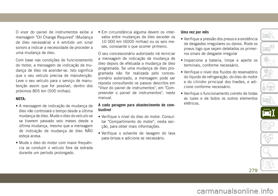 JEEP GRAND CHEROKEE 2020 Manual de Uso e Manutenção (in Portuguese) O visor do painel de instrumentos exibe a
mensagem "Oil Change Required" (Mudança
de óleo necessária) e é emitido um sinal
sonoro a indicar a necessidade de proceder a
uma mudança de óle JEEP GRAND CHEROKEE 2020 Manual de Uso e Manutenção (in Portuguese) O visor do painel de instrumentos exibe a
mensagem "Oil Change Required" (Mudança
de óleo necessária) e é emitido um sinal
sonoro a indicar a necessidade de proceder a
uma mudança de óle