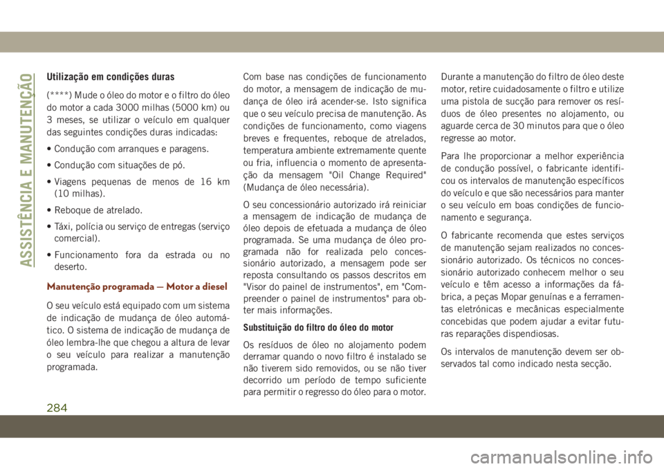 JEEP GRAND CHEROKEE 2021  Manual de Uso e Manutenção (in Portuguese) Utilização em condições duras
(****) Mude o óleo do motor e o filtro do óleo
do motor a cada 3000 milhas (5000 km) ou
3 meses, se utilizar o veículo em qualquer
das seguintes condições duras 