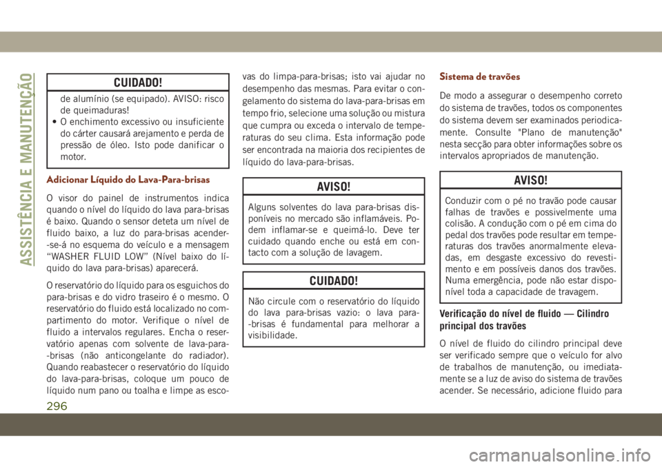 JEEP GRAND CHEROKEE 2019  Manual de Uso e Manutenção (in Portuguese) CUIDADO!
de alumínio (se equipado). AVISO: risco
de queimaduras!
• O enchimento excessivo ou insuficiente
do cárter causará arejamento e perda de
pressão de óleo. Isto pode danificar o
motor.
A