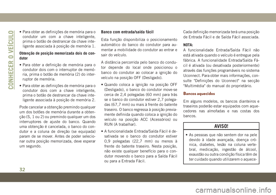 JEEP GRAND CHEROKEE 2021  Manual de Uso e Manutenção (in Portuguese) • Para obter as definições de memória para o
condutor um com a chave inteligente,
prima o botão de destrancar da chave inte-
ligente associada à posição de memória 1.
Obtenção de posição