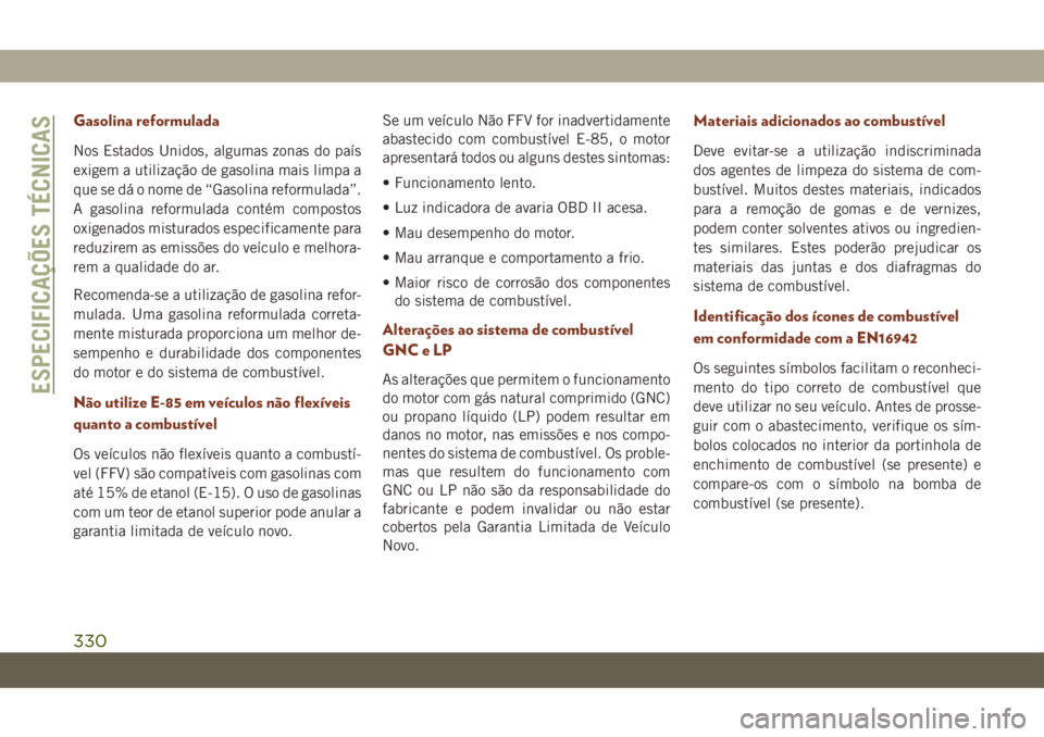 JEEP GRAND CHEROKEE 2019  Manual de Uso e Manutenção (in Portuguese) Gasolina reformulada
Nos Estados Unidos, algumas zonas do país
exigem a utilização de gasolina mais limpa a
que se dá o nome de “Gasolina reformulada”.
A gasolina reformulada contém compostos