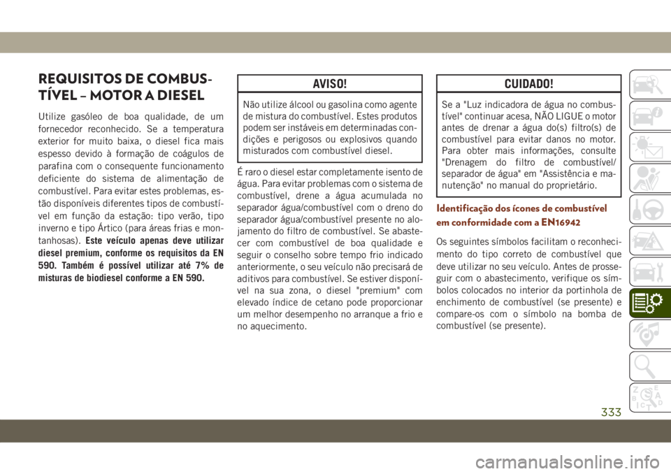 JEEP GRAND CHEROKEE 2020 Manual de Uso e Manutenção (in Portuguese) REQUISITOS DE COMBUS-
TÍVEL – MOTOR A DIESEL
Utilize gasóleo de boa qualidade, de um
fornecedor reconhecido. Se a temperatura
exterior for muito baixa, o diesel fica mais
espesso devido à formaç JEEP GRAND CHEROKEE 2020 Manual de Uso e Manutenção (in Portuguese) REQUISITOS DE COMBUS-
TÍVEL – MOTOR A DIESEL
Utilize gasóleo de boa qualidade, de um
fornecedor reconhecido. Se a temperatura
exterior for muito baixa, o diesel fica mais
espesso devido à formaç