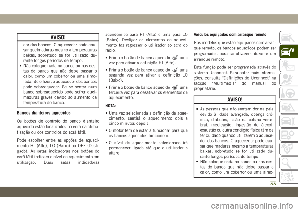 JEEP GRAND CHEROKEE 2020 Manual de Uso e Manutenção (in Portuguese) AVISO!
dor dos bancos. O aquecedor pode cau-
sar queimaduras mesmo a temperaturas
baixas, sobretudo se for utilizado du-
rante longos períodos de tempo.
• Não coloque nada no banco ou nas cos-
tas JEEP GRAND CHEROKEE 2020 Manual de Uso e Manutenção (in Portuguese) AVISO!
dor dos bancos. O aquecedor pode cau-
sar queimaduras mesmo a temperaturas
baixas, sobretudo se for utilizado du-
rante longos períodos de tempo.
• Não coloque nada no banco ou nas cos-
tas