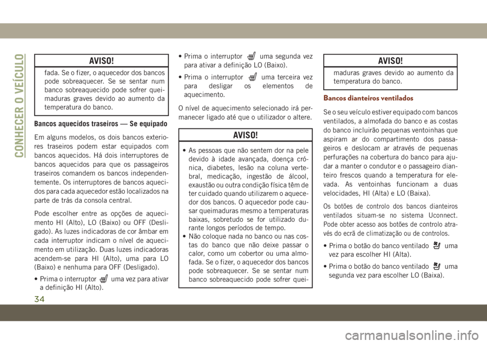 JEEP GRAND CHEROKEE 2019  Manual de Uso e Manutenção (in Portuguese) AVISO!
fada. Se o fizer, o aquecedor dos bancos
pode sobreaquecer. Se se sentar num
banco sobreaquecido pode sofrer quei-
maduras graves devido ao aumento da
temperatura do banco.
Bancos aquecidos tra