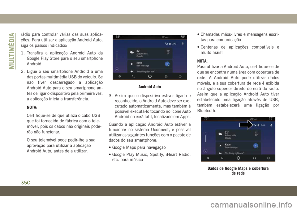 JEEP GRAND CHEROKEE 2021  Manual de Uso e Manutenção (in Portuguese) rádio para controlar várias das suas aplica-
ções. Para utilizar a aplicação Android Auto,
siga os passos indicados:
1. Transfira a aplicação Android Auto da
Google Play Store para o seu smart