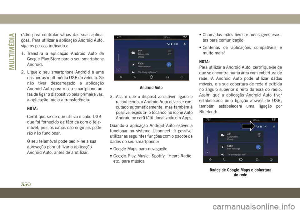 JEEP GRAND CHEROKEE 2019 Manual de Uso e Manutenção (in Portuguese) rádio para controlar várias das suas aplica-
ções. Para utilizar a aplicação Android Auto,
siga os passos indicados:
1. Transfira a aplicação Android Auto da
Google Play Store para o seu smart JEEP GRAND CHEROKEE 2019 Manual de Uso e Manutenção (in Portuguese) rádio para controlar várias das suas aplica-
ções. Para utilizar a aplicação Android Auto,
siga os passos indicados:
1. Transfira a aplicação Android Auto da
Google Play Store para o seu smart
