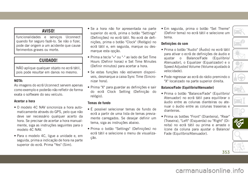 JEEP GRAND CHEROKEE 2021  Manual de Uso e Manutenção (in Portuguese) AVISO!
funcionalidades e serviços Uconnect
quando for seguro fazê-lo. Se não o fizer,
pode dar origem a um acidente que cause
ferimentos graves ou morte.
CUIDADO!
NÃO aplique qualquer objeto no ec