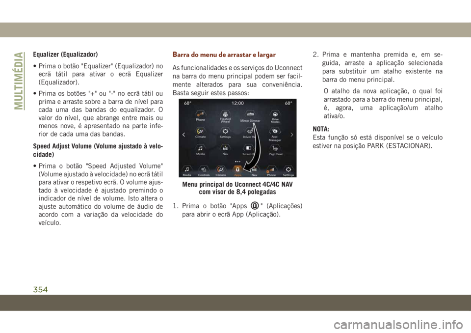 JEEP GRAND CHEROKEE 2019  Manual de Uso e Manutenção (in Portuguese) Equalizer (Equalizador)
• Prima o botão "Equalizer" (Equalizador) no
ecrã tátil para ativar o ecrã Equalizer
(Equalizador).
• Prima os botões "+" ou "-" no ecrã táti