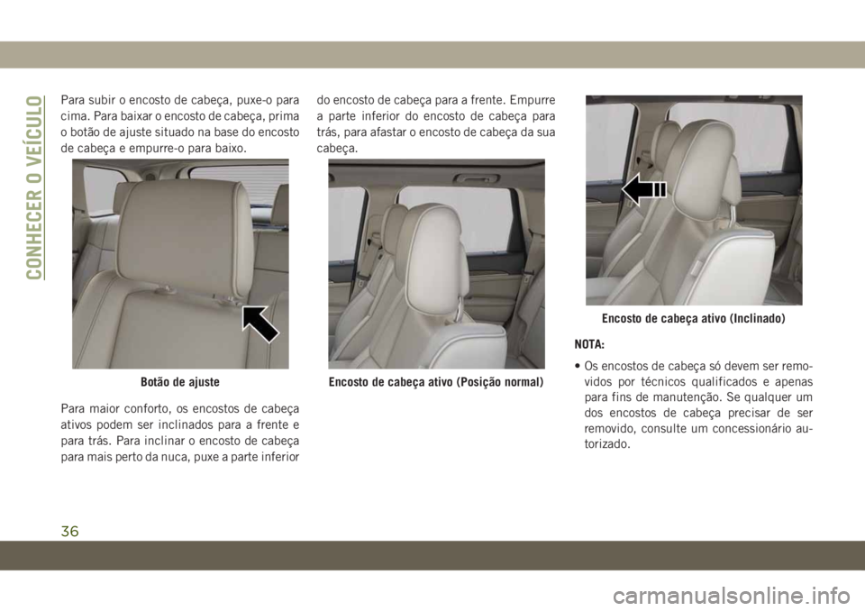 JEEP GRAND CHEROKEE 2020 Manual de Uso e Manutenção (in Portuguese) Para subir o encosto de cabeça, puxe-o para
cima. Para baixar o encosto de cabeça, prima
o botão de ajuste situado na base do encosto
de cabeça e empurre-o para baixo.
Para maior conforto, os enco JEEP GRAND CHEROKEE 2020 Manual de Uso e Manutenção (in Portuguese) Para subir o encosto de cabeça, puxe-o para
cima. Para baixar o encosto de cabeça, prima
o botão de ajuste situado na base do encosto
de cabeça e empurre-o para baixo.
Para maior conforto, os enco