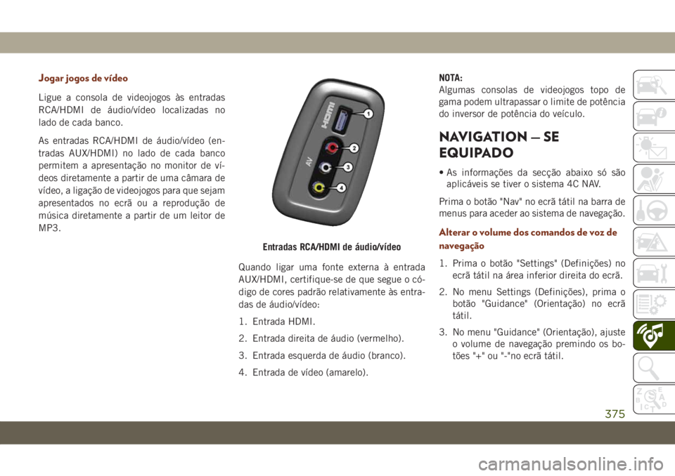 JEEP GRAND CHEROKEE 2020 Manual de Uso e Manutenção (in Portuguese) Jogar jogos de vídeo
Ligue a consola de videojogos às entradas
RCA/HDMI de áudio/vídeo localizadas no
lado de cada banco.
As entradas RCA/HDMI de áudio/vídeo (en-
tradas AUX/HDMI) no lado de cad JEEP GRAND CHEROKEE 2020 Manual de Uso e Manutenção (in Portuguese) Jogar jogos de vídeo
Ligue a consola de videojogos às entradas
RCA/HDMI de áudio/vídeo localizadas no
lado de cada banco.
As entradas RCA/HDMI de áudio/vídeo (en-
tradas AUX/HDMI) no lado de cad