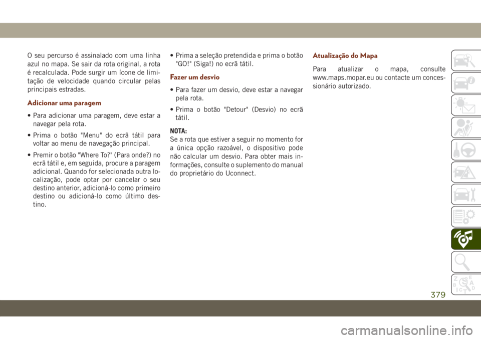 JEEP GRAND CHEROKEE 2019  Manual de Uso e Manutenção (in Portuguese) O seu percurso é assinalado com uma linha
azul no mapa. Se sair da rota original, a rota
é recalculada. Pode surgir um ícone de limi-
tação de velocidade quando circular pelas
principais estradas