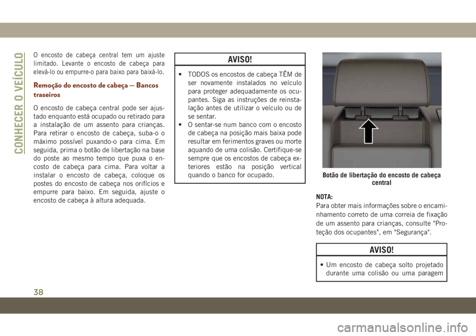 JEEP GRAND CHEROKEE 2019  Manual de Uso e Manutenção (in Portuguese) O encosto de cabeça central tem um ajuste
limitado. Levante o encosto de cabeça para
elevá-lo ou empurre-o para baixo para baixá-lo.
Remoção do encosto de cabeça — Bancos
traseiros
O encosto 