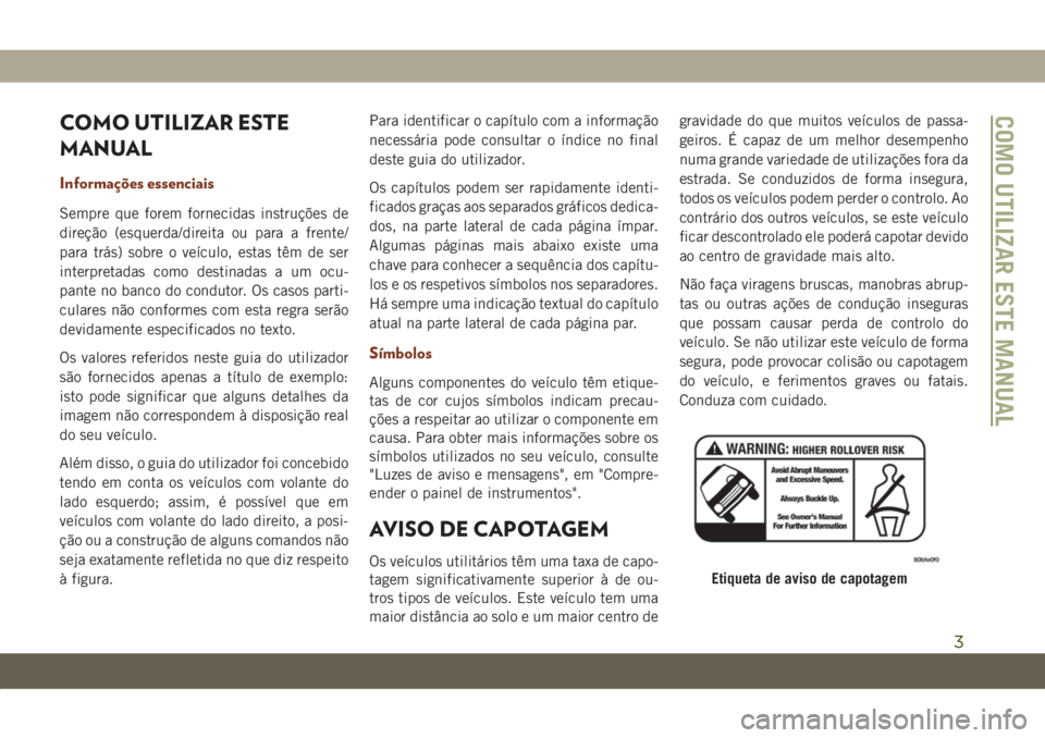 JEEP GRAND CHEROKEE 2021 Manual de Uso e Manutenção (in Portuguese) COMO UTILIZAR ESTE
MANUAL
Informações essenciais
Sempre que forem fornecidas instruções de
direção (esquerda/direita ou para a frente/
para trás) sobre o veículo, estas têm de ser
interpretad JEEP GRAND CHEROKEE 2021 Manual de Uso e Manutenção (in Portuguese) COMO UTILIZAR ESTE
MANUAL
Informações essenciais
Sempre que forem fornecidas instruções de
direção (esquerda/direita ou para a frente/
para trás) sobre o veículo, estas têm de ser
interpretad