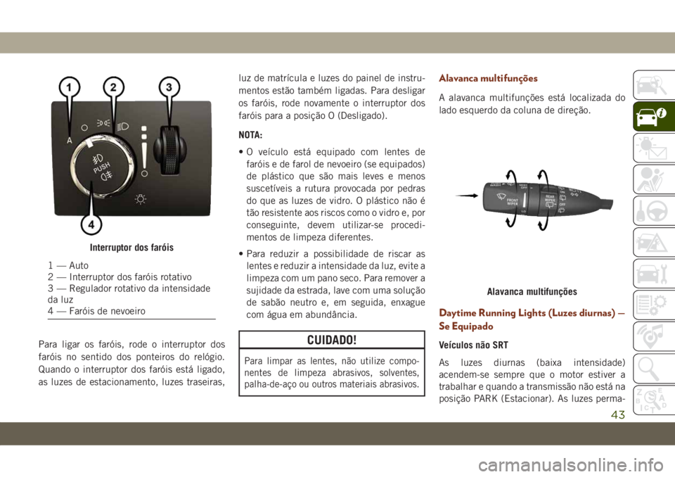 JEEP GRAND CHEROKEE 2020 Manual de Uso e Manutenção (in Portuguese) Para ligar os faróis, rode o interruptor dos
faróis no sentido dos ponteiros do relógio.
Quando o interruptor dos faróis está ligado,
as luzes de estacionamento, luzes traseiras,luz de matrícula JEEP GRAND CHEROKEE 2020 Manual de Uso e Manutenção (in Portuguese) Para ligar os faróis, rode o interruptor dos
faróis no sentido dos ponteiros do relógio.
Quando o interruptor dos faróis está ligado,
as luzes de estacionamento, luzes traseiras,luz de matrícula