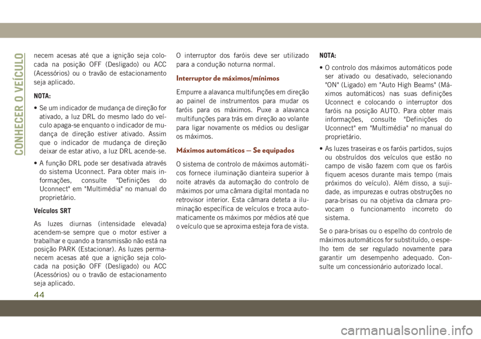 JEEP GRAND CHEROKEE 2020  Manual de Uso e Manutenção (in Portuguese) necem acesas até que a ignição seja colo-
cada na posição OFF (Desligado) ou ACC
(Acessórios) ou o travão de estacionamento
seja aplicado.
NOTA:
• Se um indicador de mudança de direção for
